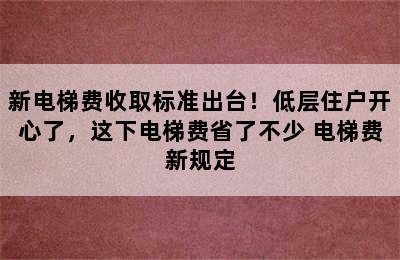 新电梯费收取标准出台！低层住户开心了，这下电梯费省了不少 电梯费新规定